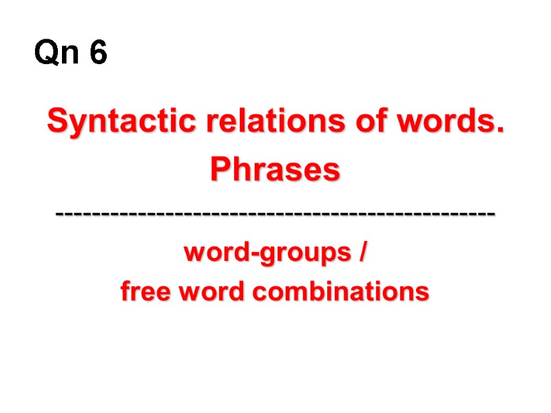 Qn 6 Syntactic relations of words.  Phrases  ------------------------------------------------ word-groups /  free